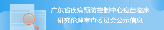 广东省疾病预防控制中心疫苗临床研究伦理审查委员会公示信息